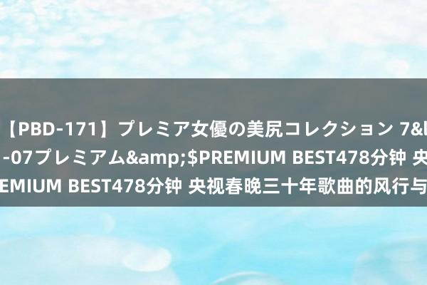 【PBD-171】プレミア女優の美尻コレクション 7</a>2012-11-07プレミアム&$PREMIUM BEST478分钟 央视春晚三十年歌曲的风行与流变