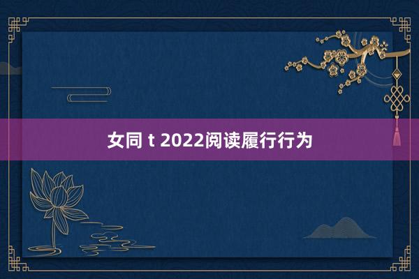 女同 t 2022阅读履行行为