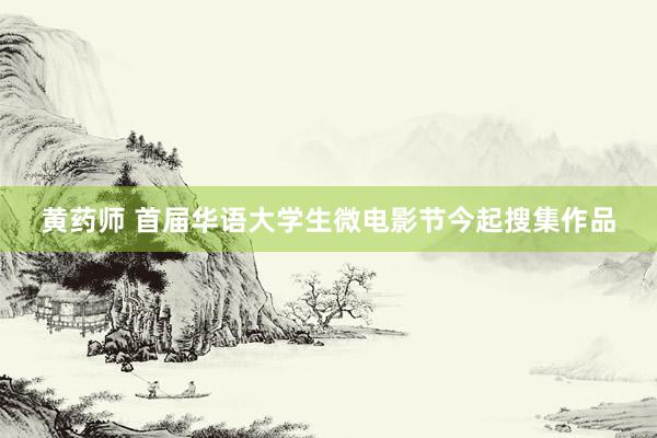 黄药师 首届华语大学生微电影节今起搜集作品