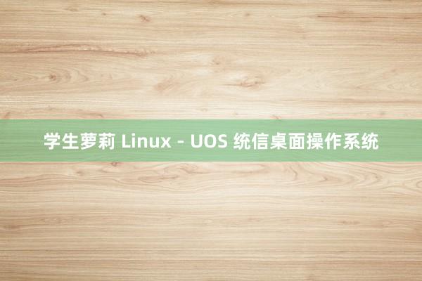 学生萝莉 Linux - UOS 统信桌面操作系统