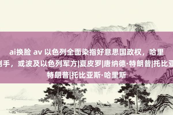 ai换脸 av 以色列全面染指好意思国政权，哈里斯的竞选副手，或波及以色列军方|夏皮罗|唐纳德·特朗普|托比亚斯·哈里斯