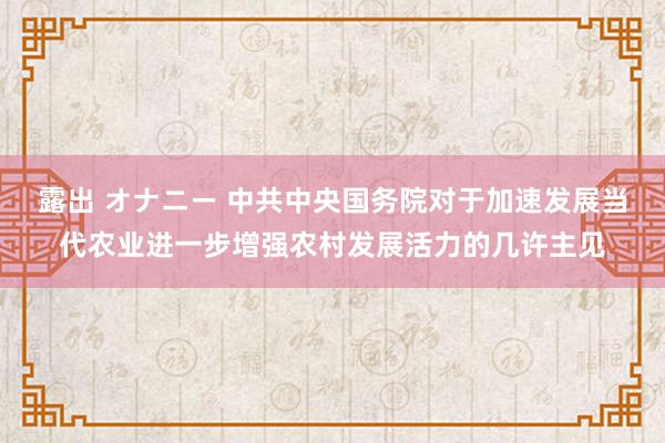 露出 オナニー 中共中央国务院对于加速发展当代农业进一步增强农村发展活力的几许主见