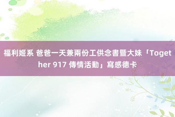 福利姬系 爸爸一天兼兩份工供念書　暨大妹「Together 917 傳情活動」寫感德卡