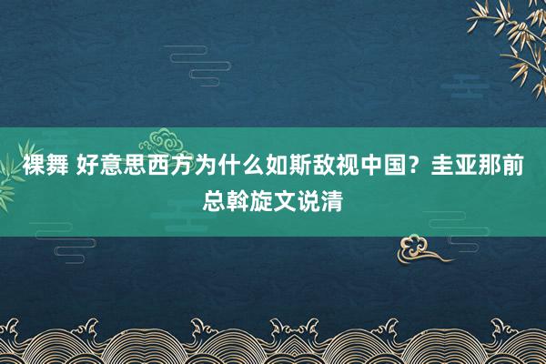 裸舞 好意思西方为什么如斯敌视中国？圭亚那前总斡旋文说清