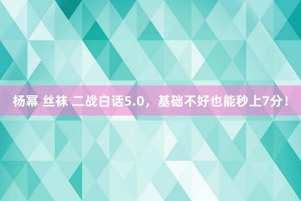 杨幂 丝袜 二战白话5.0，基础不好也能秒上7分！