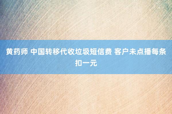 黄药师 中国转移代收垃圾短信费 客户未点播每条扣一元