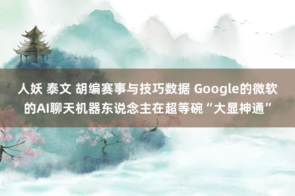 人妖 泰文 胡编赛事与技巧数据 Google的微软的AI聊天机器东说念主在超等碗“大显神通”