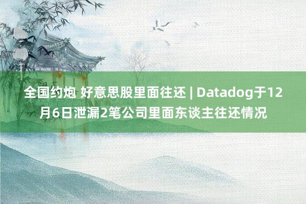 全国约炮 好意思股里面往还 | Datadog于12月6日泄漏2笔公司里面东谈主往还情况